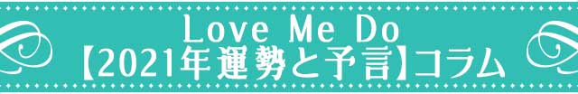 Love Me Do【2021年運勢と予言】コラム
