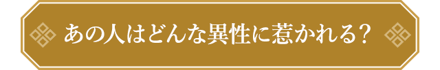 あの人はどんな異性に惹かれる？
