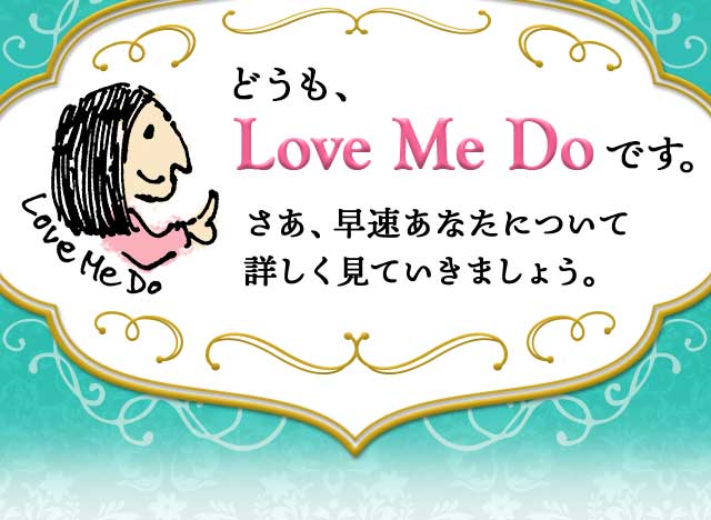 どうも、Love Me Doです。さあ、早速あなたについて
								詳しく見ていきましょう。
